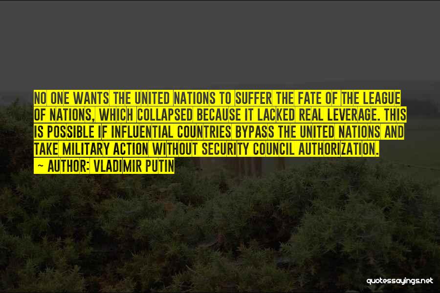 Vladimir Putin Quotes: No One Wants The United Nations To Suffer The Fate Of The League Of Nations, Which Collapsed Because It Lacked