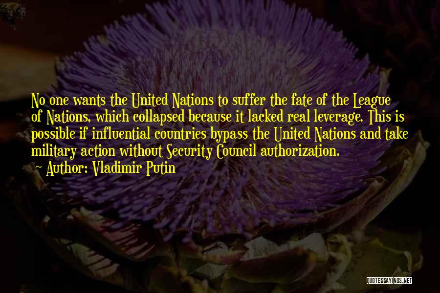 Vladimir Putin Quotes: No One Wants The United Nations To Suffer The Fate Of The League Of Nations, Which Collapsed Because It Lacked