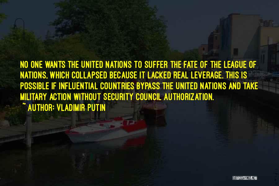 Vladimir Putin Quotes: No One Wants The United Nations To Suffer The Fate Of The League Of Nations, Which Collapsed Because It Lacked