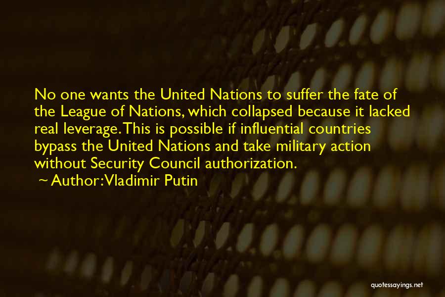Vladimir Putin Quotes: No One Wants The United Nations To Suffer The Fate Of The League Of Nations, Which Collapsed Because It Lacked