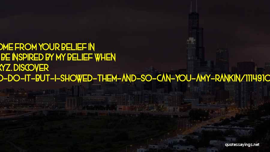 Amy Rankin Quotes: Success And Achievement Come From Your Belief In Yourself. You Can See And Be Inspired By My Belief When Doctors
