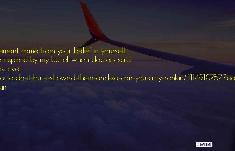 Amy Rankin Quotes: Success And Achievement Come From Your Belief In Yourself. You Can See And Be Inspired By My Belief When Doctors