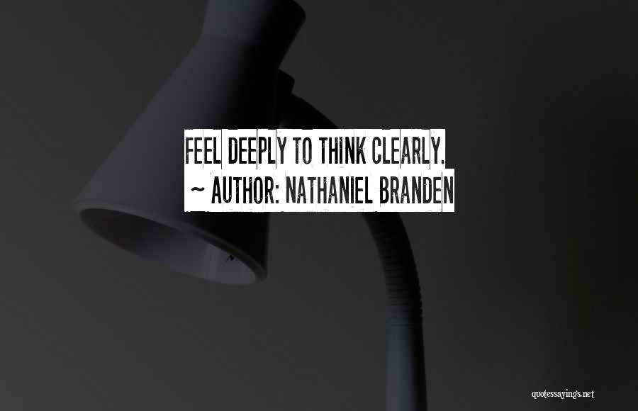 Nathaniel Branden Quotes: Feel Deeply To Think Clearly.
