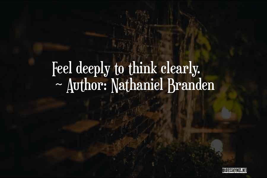 Nathaniel Branden Quotes: Feel Deeply To Think Clearly.