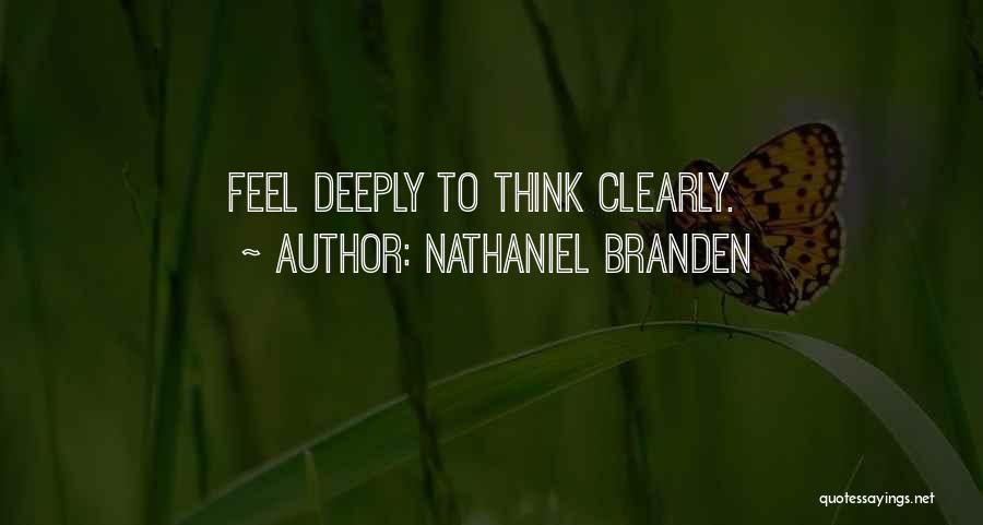 Nathaniel Branden Quotes: Feel Deeply To Think Clearly.