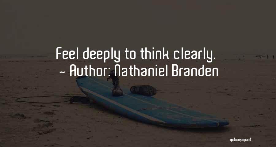 Nathaniel Branden Quotes: Feel Deeply To Think Clearly.