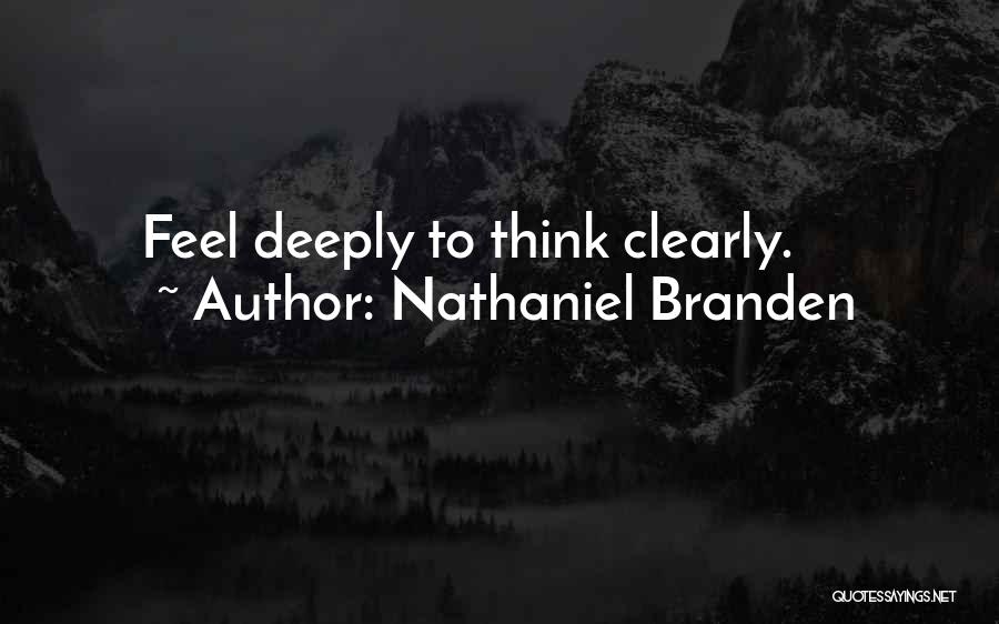 Nathaniel Branden Quotes: Feel Deeply To Think Clearly.