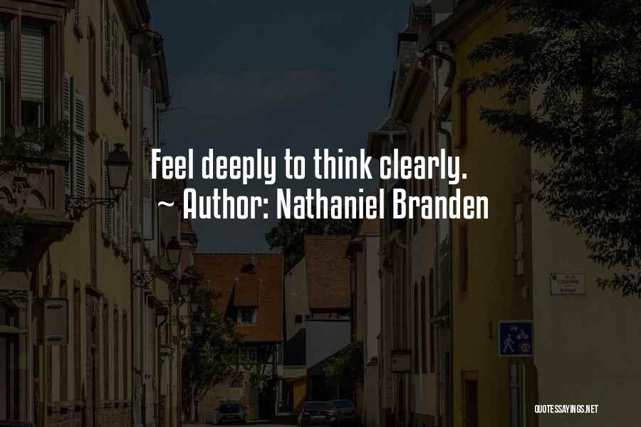 Nathaniel Branden Quotes: Feel Deeply To Think Clearly.