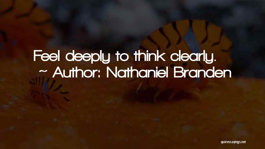 Nathaniel Branden Quotes: Feel Deeply To Think Clearly.