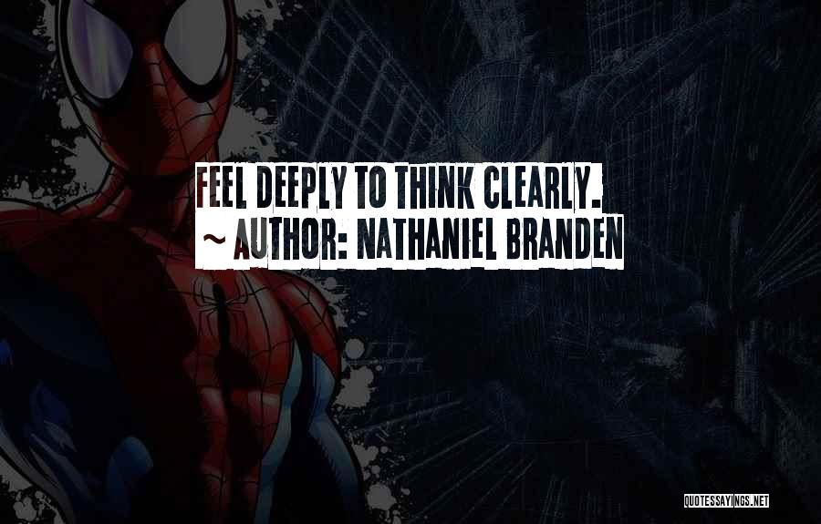 Nathaniel Branden Quotes: Feel Deeply To Think Clearly.