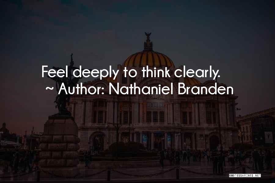 Nathaniel Branden Quotes: Feel Deeply To Think Clearly.