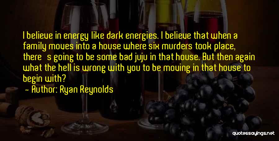 Ryan Reynolds Quotes: I Believe In Energy Like Dark Energies. I Believe That When A Family Moves Into A House Where Six Murders