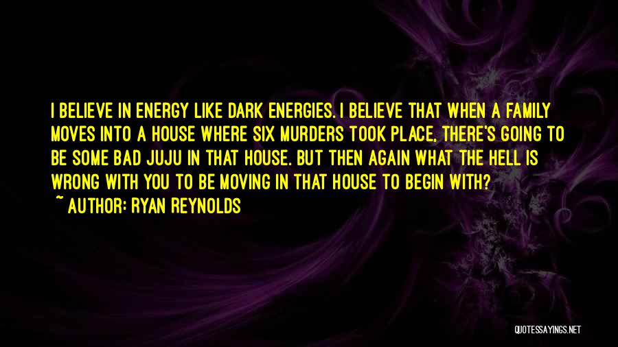 Ryan Reynolds Quotes: I Believe In Energy Like Dark Energies. I Believe That When A Family Moves Into A House Where Six Murders