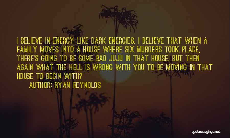Ryan Reynolds Quotes: I Believe In Energy Like Dark Energies. I Believe That When A Family Moves Into A House Where Six Murders