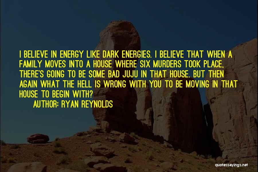 Ryan Reynolds Quotes: I Believe In Energy Like Dark Energies. I Believe That When A Family Moves Into A House Where Six Murders