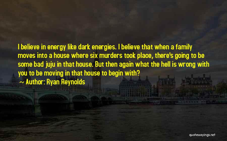 Ryan Reynolds Quotes: I Believe In Energy Like Dark Energies. I Believe That When A Family Moves Into A House Where Six Murders