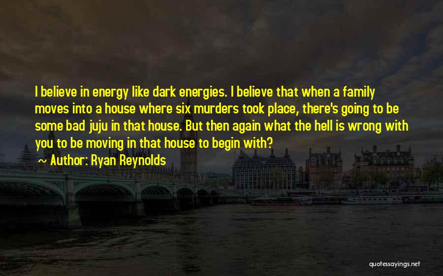 Ryan Reynolds Quotes: I Believe In Energy Like Dark Energies. I Believe That When A Family Moves Into A House Where Six Murders