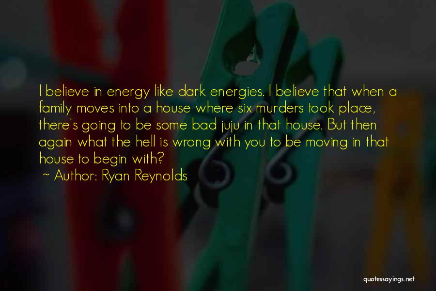 Ryan Reynolds Quotes: I Believe In Energy Like Dark Energies. I Believe That When A Family Moves Into A House Where Six Murders