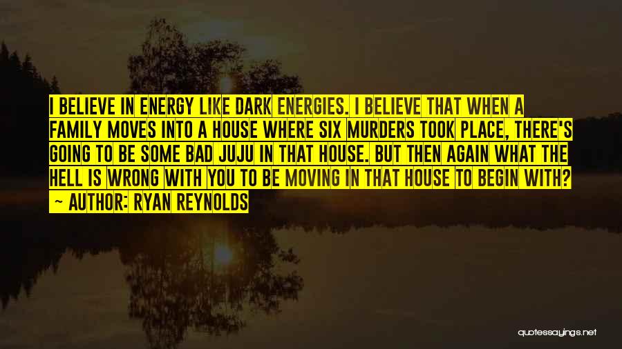 Ryan Reynolds Quotes: I Believe In Energy Like Dark Energies. I Believe That When A Family Moves Into A House Where Six Murders