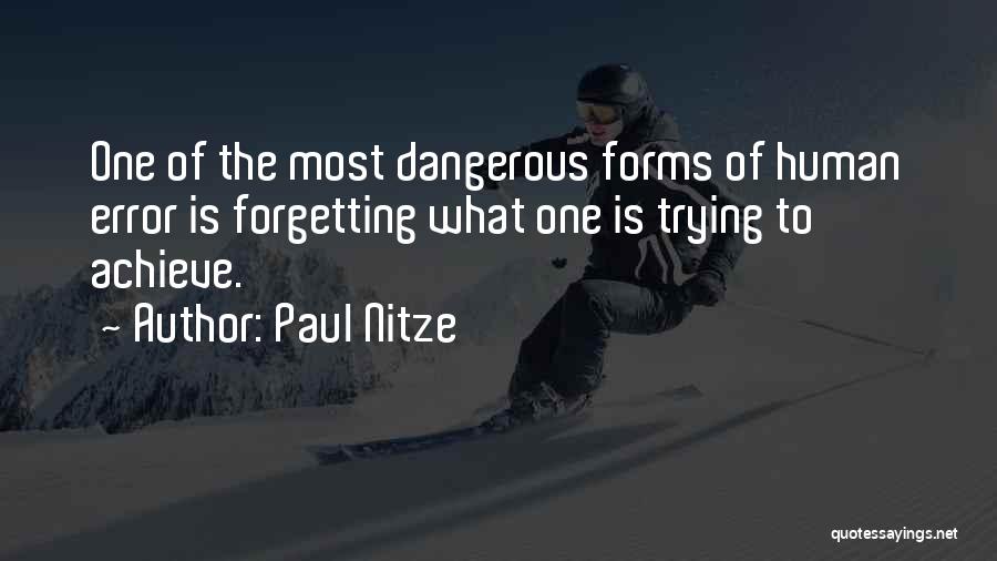 Paul Nitze Quotes: One Of The Most Dangerous Forms Of Human Error Is Forgetting What One Is Trying To Achieve.