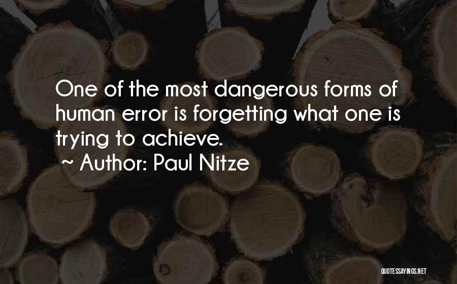 Paul Nitze Quotes: One Of The Most Dangerous Forms Of Human Error Is Forgetting What One Is Trying To Achieve.