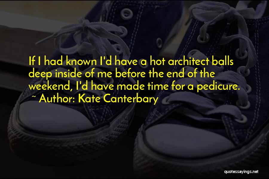 Kate Canterbary Quotes: If I Had Known I'd Have A Hot Architect Balls Deep Inside Of Me Before The End Of The Weekend,