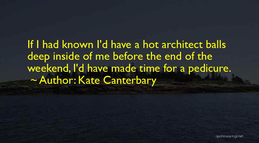 Kate Canterbary Quotes: If I Had Known I'd Have A Hot Architect Balls Deep Inside Of Me Before The End Of The Weekend,