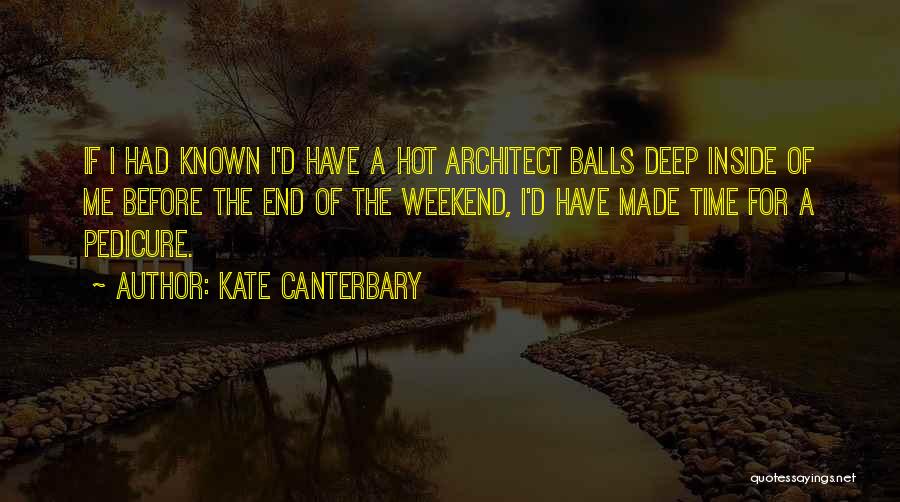 Kate Canterbary Quotes: If I Had Known I'd Have A Hot Architect Balls Deep Inside Of Me Before The End Of The Weekend,