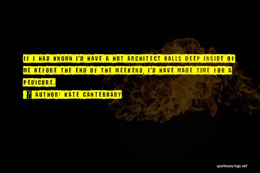 Kate Canterbary Quotes: If I Had Known I'd Have A Hot Architect Balls Deep Inside Of Me Before The End Of The Weekend,