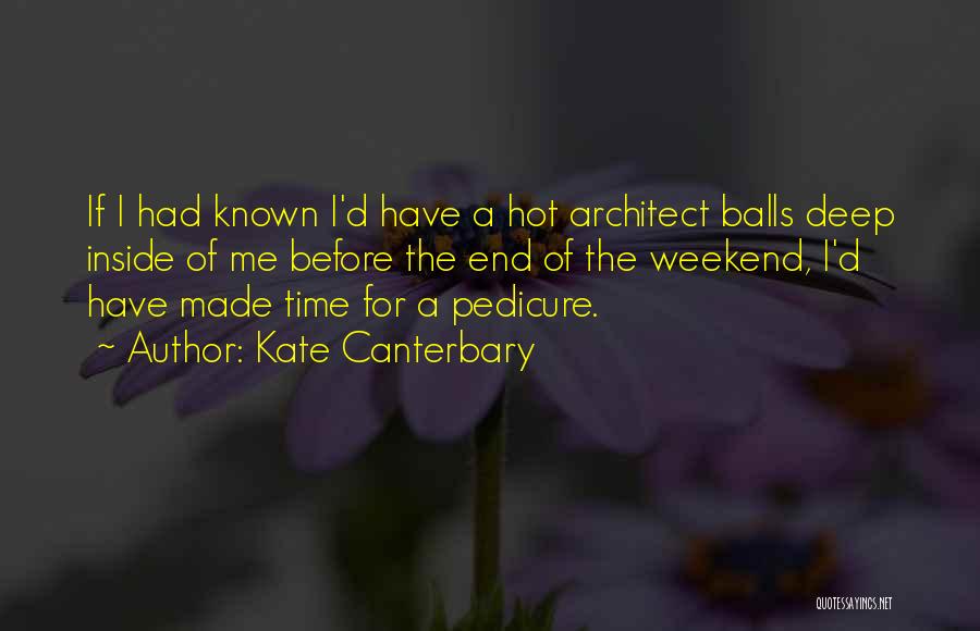 Kate Canterbary Quotes: If I Had Known I'd Have A Hot Architect Balls Deep Inside Of Me Before The End Of The Weekend,