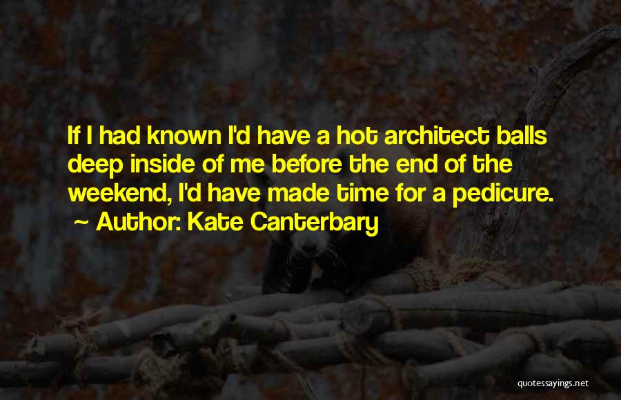 Kate Canterbary Quotes: If I Had Known I'd Have A Hot Architect Balls Deep Inside Of Me Before The End Of The Weekend,