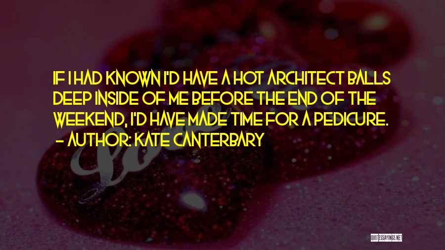 Kate Canterbary Quotes: If I Had Known I'd Have A Hot Architect Balls Deep Inside Of Me Before The End Of The Weekend,