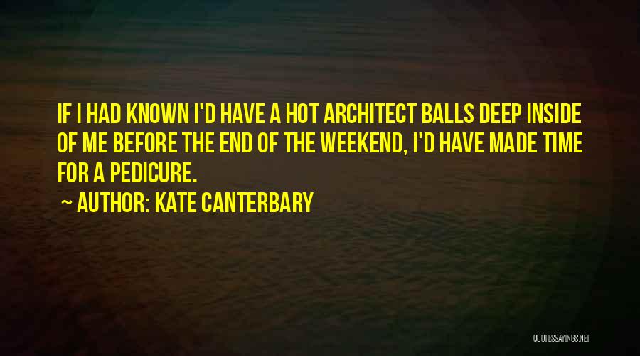 Kate Canterbary Quotes: If I Had Known I'd Have A Hot Architect Balls Deep Inside Of Me Before The End Of The Weekend,