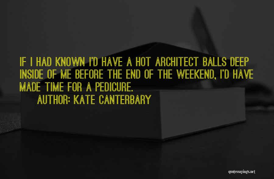 Kate Canterbary Quotes: If I Had Known I'd Have A Hot Architect Balls Deep Inside Of Me Before The End Of The Weekend,