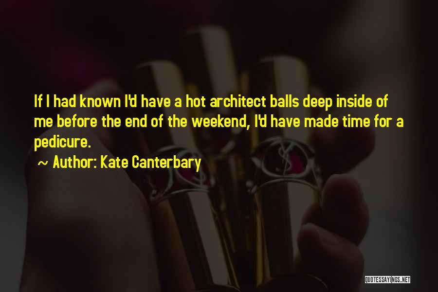 Kate Canterbary Quotes: If I Had Known I'd Have A Hot Architect Balls Deep Inside Of Me Before The End Of The Weekend,