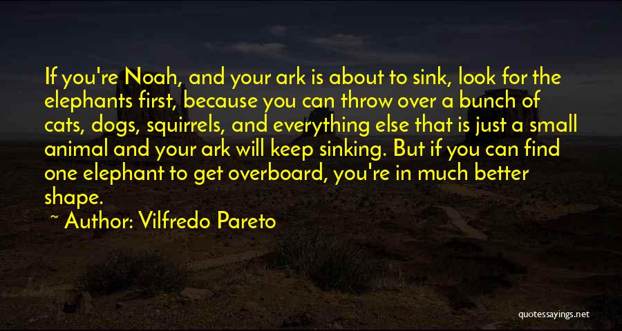 Vilfredo Pareto Quotes: If You're Noah, And Your Ark Is About To Sink, Look For The Elephants First, Because You Can Throw Over