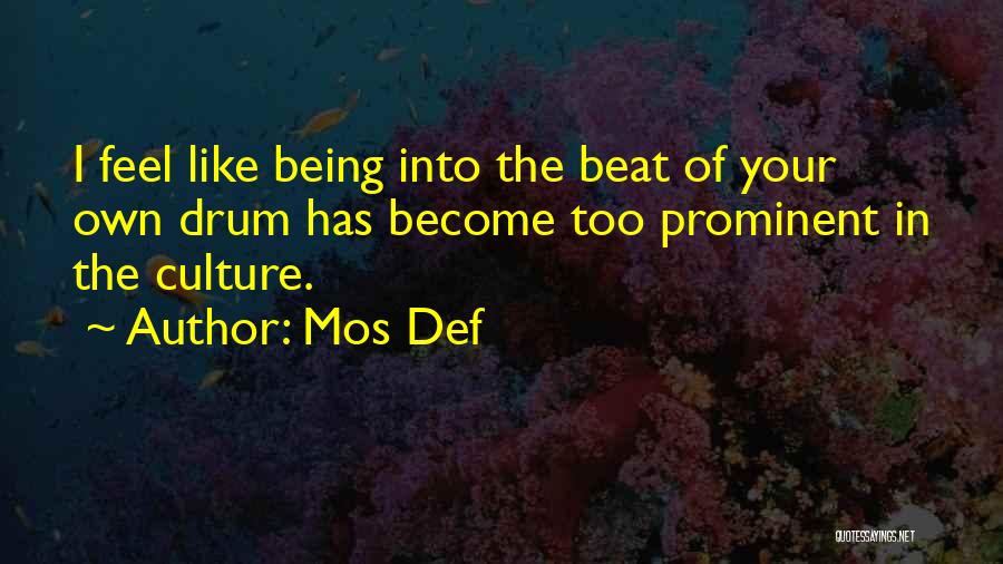 Mos Def Quotes: I Feel Like Being Into The Beat Of Your Own Drum Has Become Too Prominent In The Culture.
