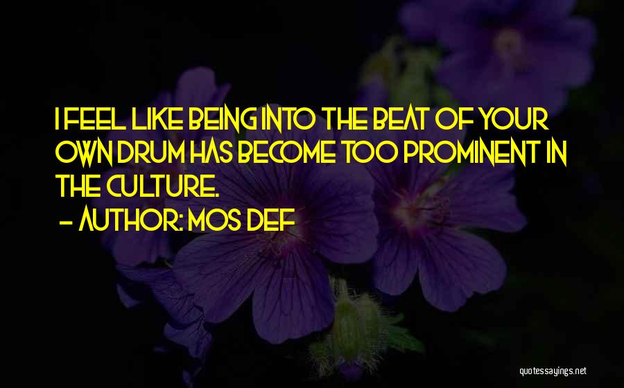 Mos Def Quotes: I Feel Like Being Into The Beat Of Your Own Drum Has Become Too Prominent In The Culture.