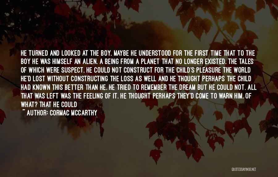 Cormac McCarthy Quotes: He Turned And Looked At The Boy. Maybe He Understood For The First Time That To The Boy He Was