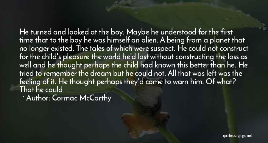 Cormac McCarthy Quotes: He Turned And Looked At The Boy. Maybe He Understood For The First Time That To The Boy He Was