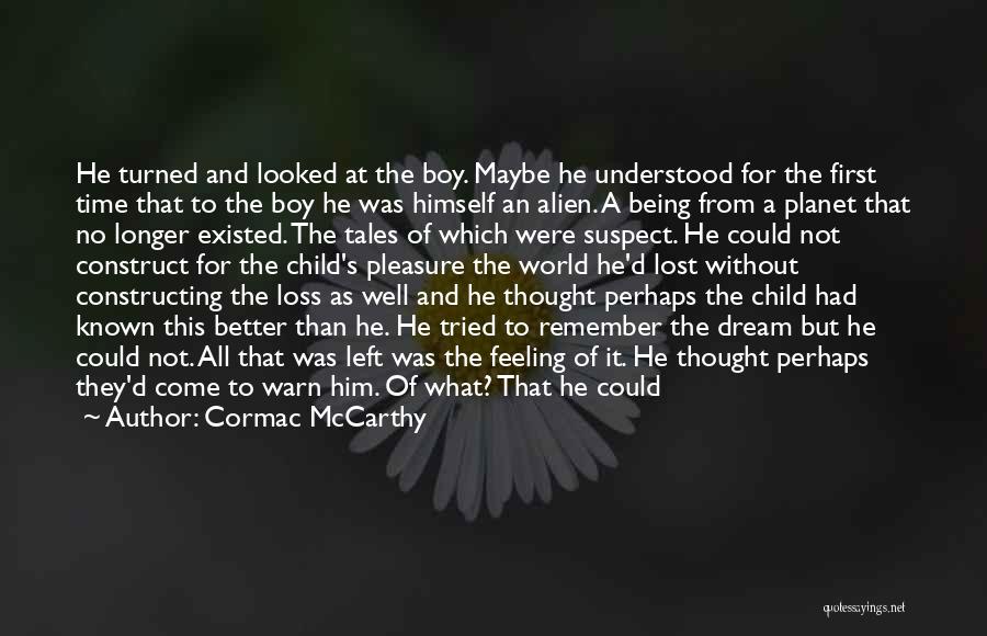 Cormac McCarthy Quotes: He Turned And Looked At The Boy. Maybe He Understood For The First Time That To The Boy He Was