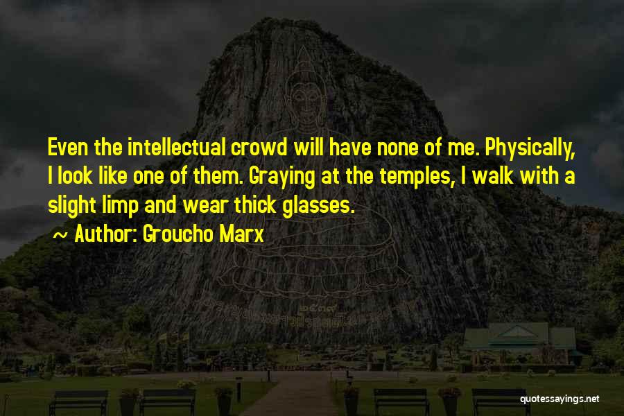 Groucho Marx Quotes: Even The Intellectual Crowd Will Have None Of Me. Physically, I Look Like One Of Them. Graying At The Temples,