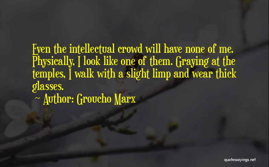 Groucho Marx Quotes: Even The Intellectual Crowd Will Have None Of Me. Physically, I Look Like One Of Them. Graying At The Temples,