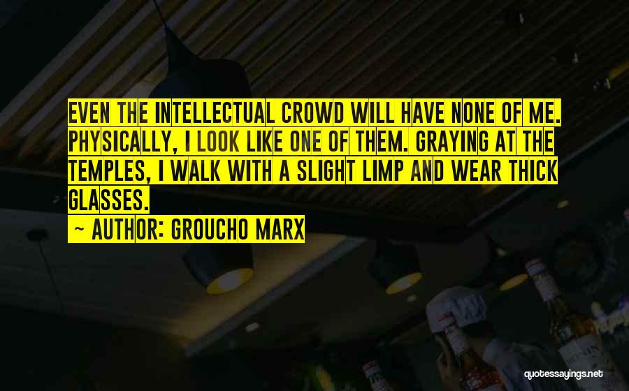 Groucho Marx Quotes: Even The Intellectual Crowd Will Have None Of Me. Physically, I Look Like One Of Them. Graying At The Temples,