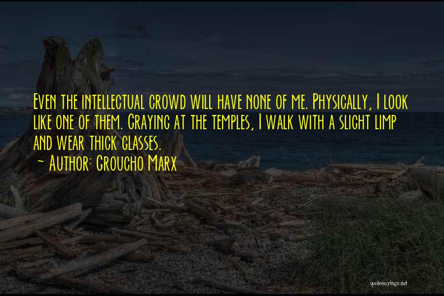 Groucho Marx Quotes: Even The Intellectual Crowd Will Have None Of Me. Physically, I Look Like One Of Them. Graying At The Temples,