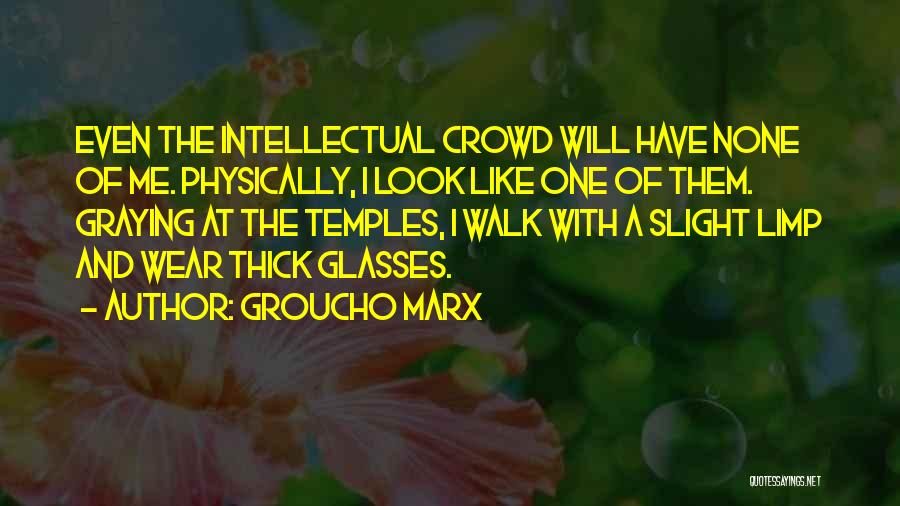Groucho Marx Quotes: Even The Intellectual Crowd Will Have None Of Me. Physically, I Look Like One Of Them. Graying At The Temples,