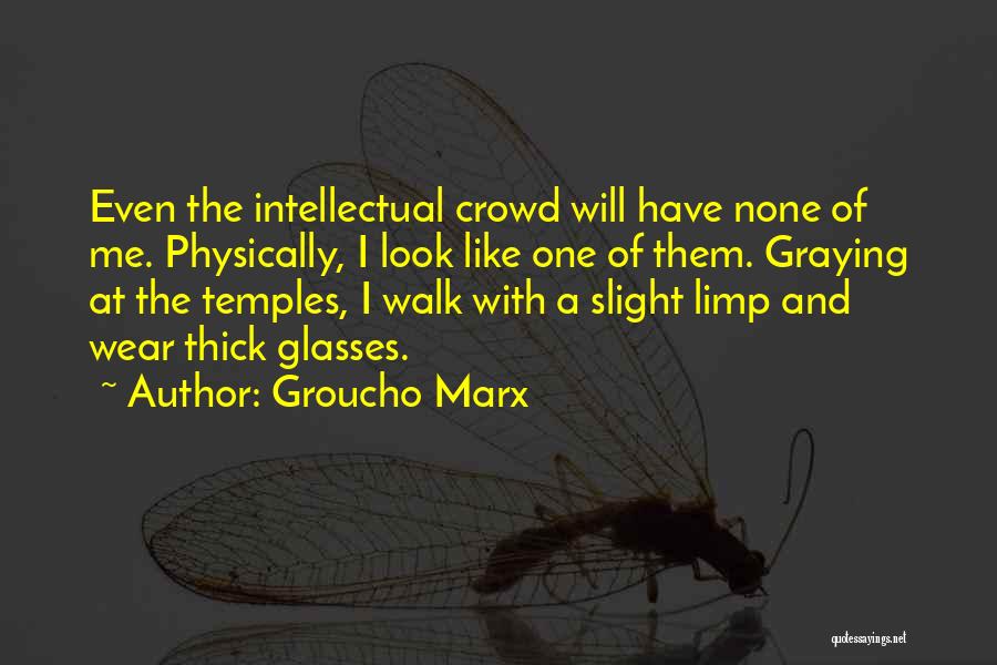 Groucho Marx Quotes: Even The Intellectual Crowd Will Have None Of Me. Physically, I Look Like One Of Them. Graying At The Temples,