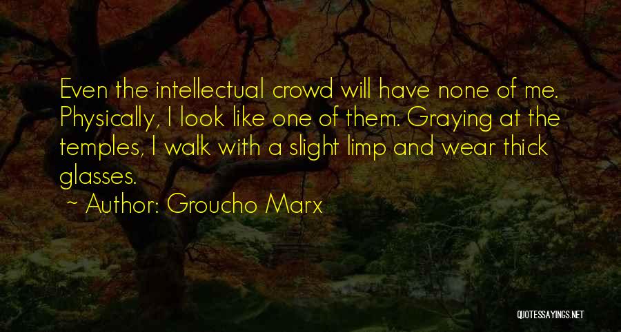 Groucho Marx Quotes: Even The Intellectual Crowd Will Have None Of Me. Physically, I Look Like One Of Them. Graying At The Temples,