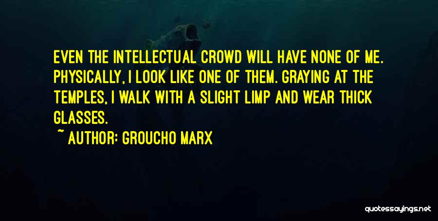 Groucho Marx Quotes: Even The Intellectual Crowd Will Have None Of Me. Physically, I Look Like One Of Them. Graying At The Temples,