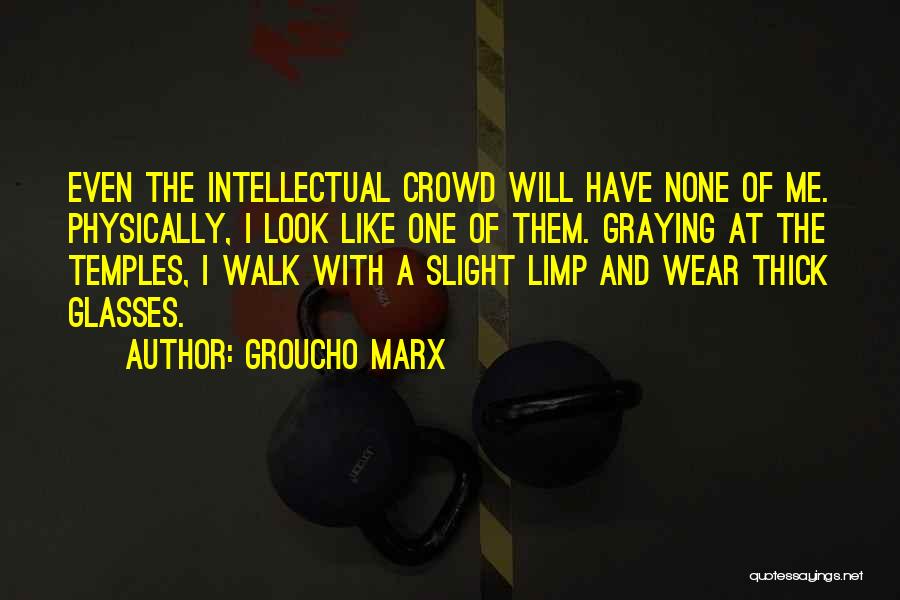 Groucho Marx Quotes: Even The Intellectual Crowd Will Have None Of Me. Physically, I Look Like One Of Them. Graying At The Temples,